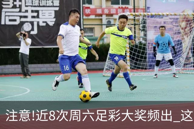 注意!近8次周六足彩大奖频出 这几场或造大冷